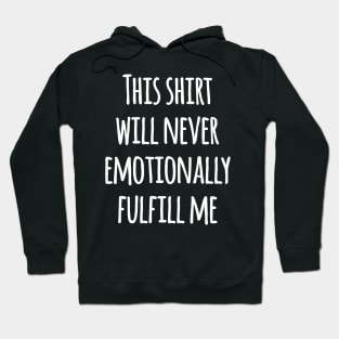 This shirt will never emotionally fulfill me Hoodie